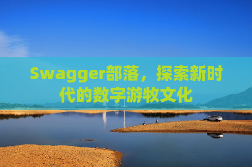 Swagger部落，探索新时代的数字游牧文化